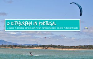 Kitesurfen in Portugal - Im Land der langen Sandstrände, wilden Küsten und guten Wellen